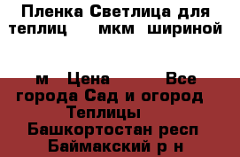 Пленка Светлица для теплиц 200 мкм, шириной 6 м › Цена ­ 550 - Все города Сад и огород » Теплицы   . Башкортостан респ.,Баймакский р-н